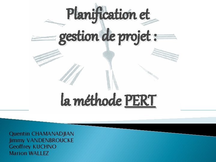 Planification et gestion de projet : la méthode PERT Quentin CHAMANADJIAN Jimmy VANDENBROUCKE Geoffrey