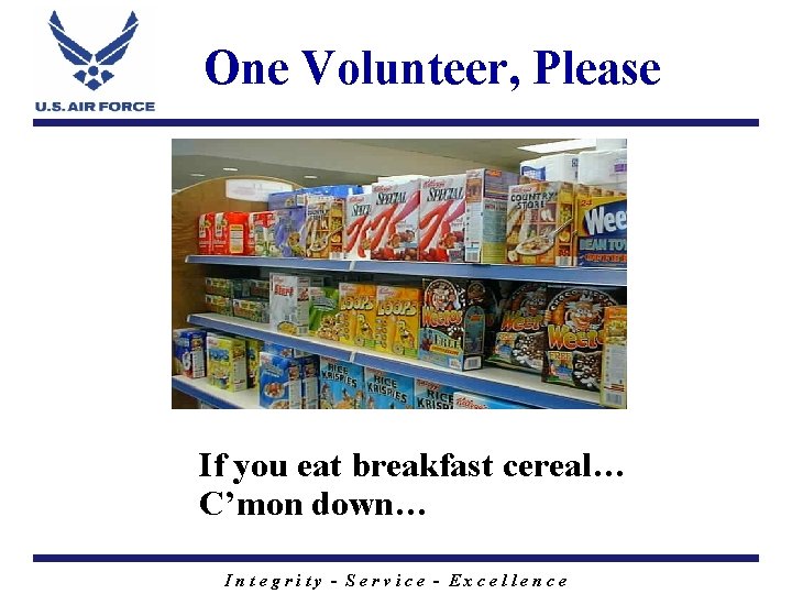 One Volunteer, Please If you eat breakfast cereal… C’mon down… Integrity - Service -