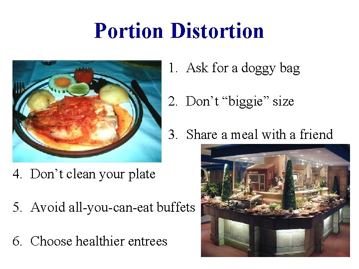 Portion Distortion 1. Ask for a doggy bag 2. Don’t “biggie” size 3. Share