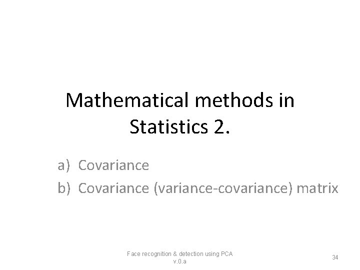 Mathematical methods in Statistics 2. a) Covariance b) Covariance (variance-covariance) matrix Face recognition &