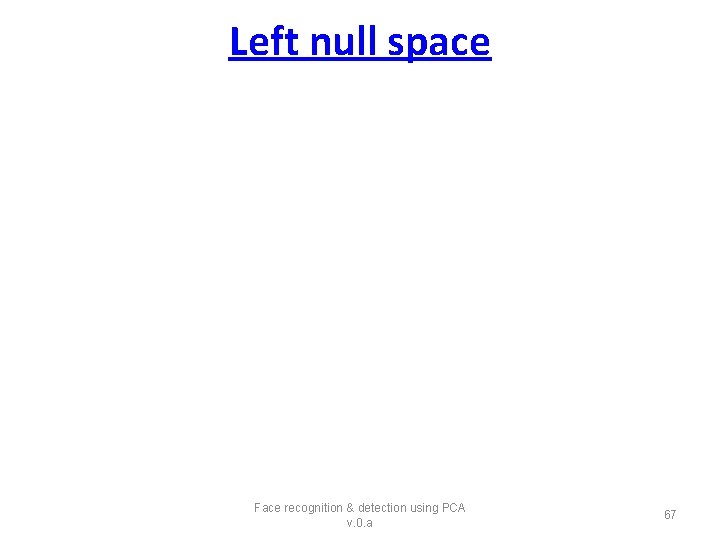 Left null space Face recognition & detection using PCA v. 0. a 67 