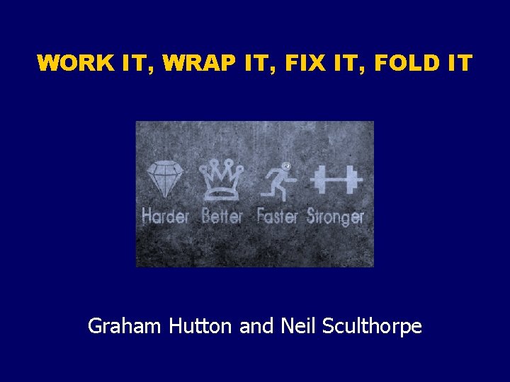 WORK IT, WRAP IT, FIX IT, FOLD IT Graham Hutton and Neil Sculthorpe 