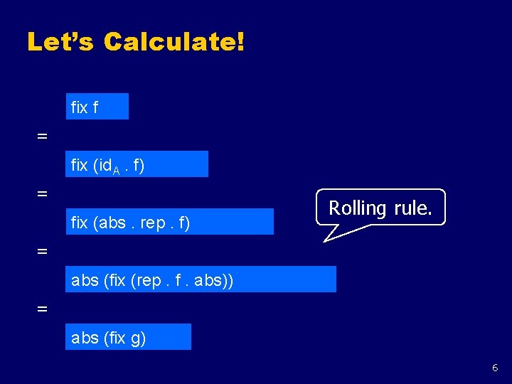Let’s Calculate! fix f = fix (id. A. f) = fix (abs. rep. f)