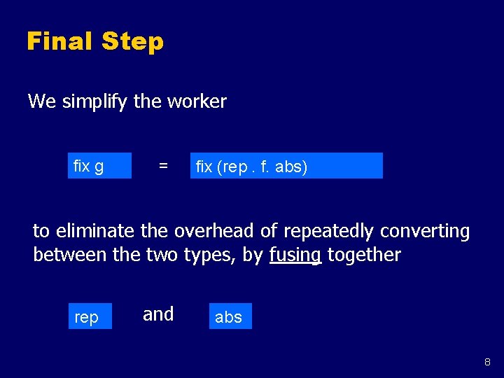 Final Step We simplify the worker fix g = fix (rep. f. abs) to