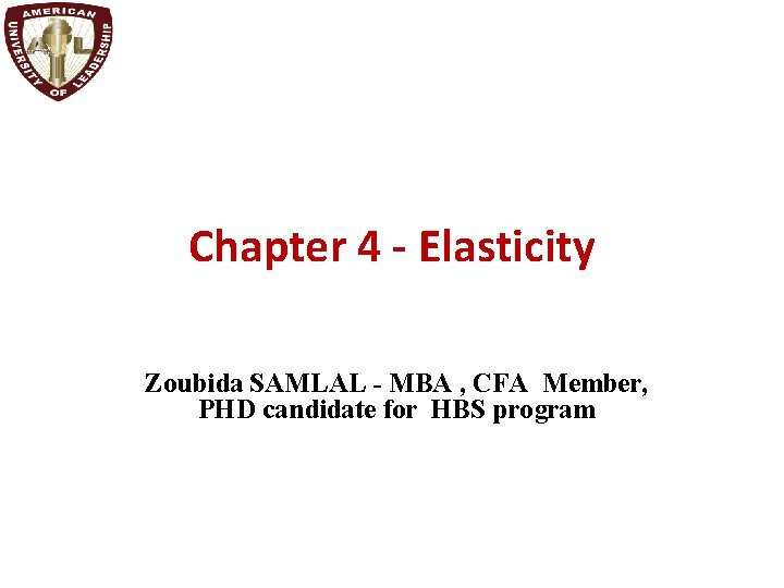 Chapter 4 - Elasticity Zoubida SAMLAL - MBA , CFA Member, PHD candidate for