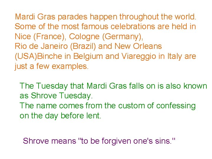 Mardi Gras parades happen throughout the world. Some of the most famous celebrations are