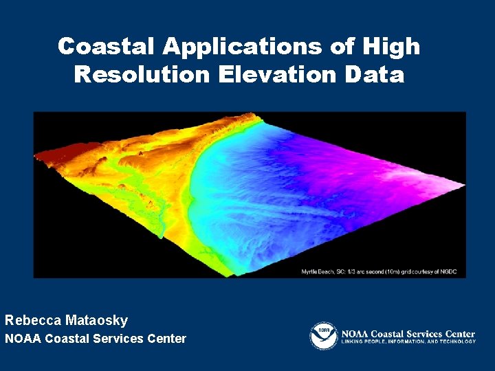 Coastal Applications of High Resolution Elevation Data Rebecca Mataosky NOAA Coastal Services Center 