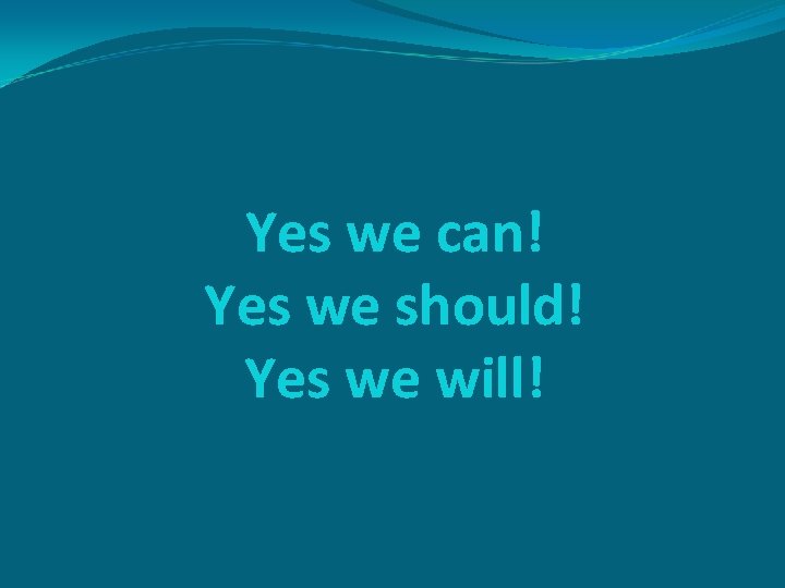 Yes we can! Yes we should! Yes we will! 