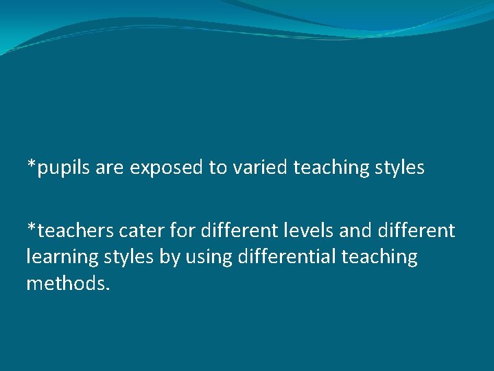 *pupils are exposed to varied teaching styles *teachers cater for different levels and different