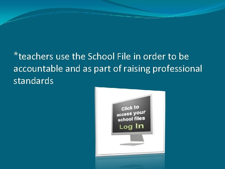 *teachers use the School File in order to be accountable and as part of