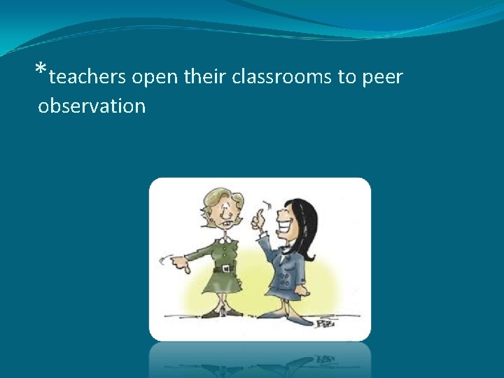 *teachers open their classrooms to peer observation 