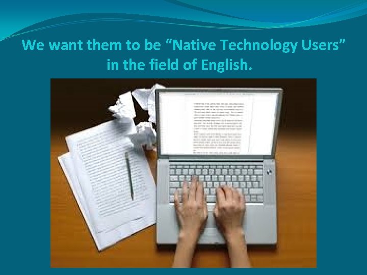 We want them to be “Native Technology Users” in the field of English. 
