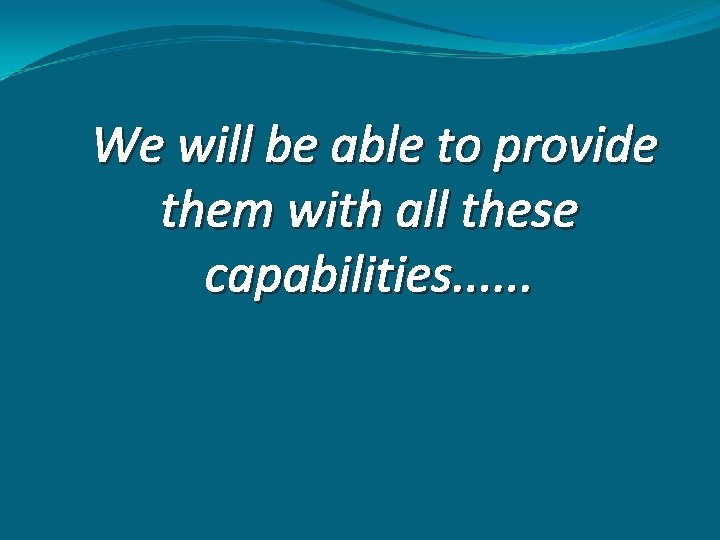 We will be able to provide them with all these capabilities. . . 