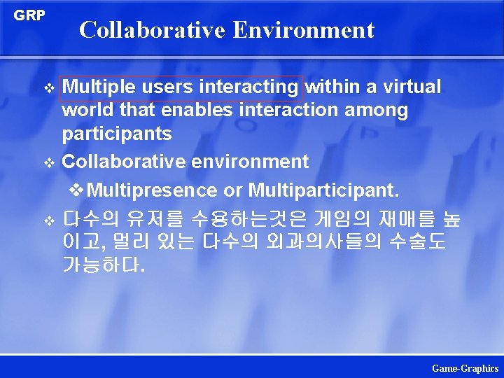 GRP Collaborative Environment Multiple users interacting within a virtual world that enables interaction among