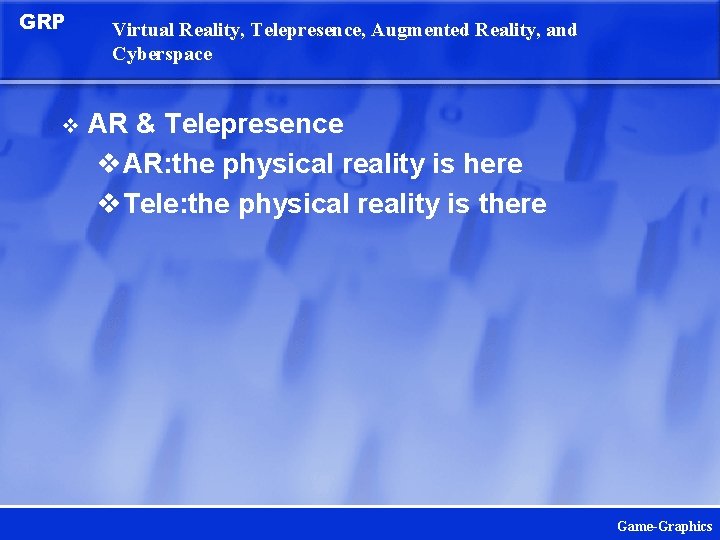 GRP v Virtual Reality, Telepresence, Augmented Reality, and Cyberspace AR & Telepresence v. AR: