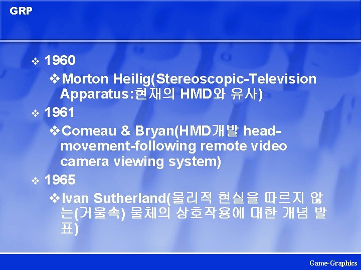 GRP 1960 v. Morton Heilig(Stereoscopic-Television Apparatus: 현재의 HMD와 유사) v 1961 v. Comeau &