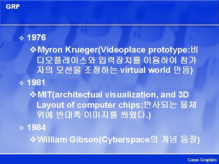 GRP 1976 v. Myron Krueger(Videoplace prototype: 비 디오플레이스와 입력장치를 이용하여 참가 자의 모션을 조정하는