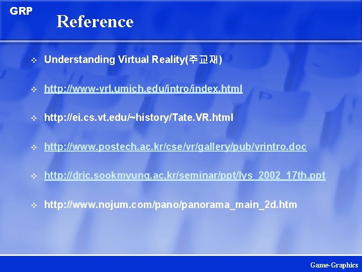 GRP Reference v Understanding Virtual Reality(주교재) v http: //www-vrl. umich. edu/intro/index. html v http: