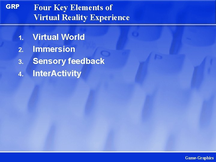 GRP 1. 2. 3. 4. Four Key Elements of Virtual Reality Experience Virtual World