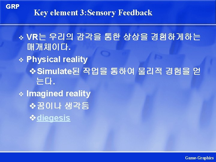 GRP Key element 3: Sensory Feedback VR는 우리의 감각을 통한 상상을 경험하게하는 매개체이다. v