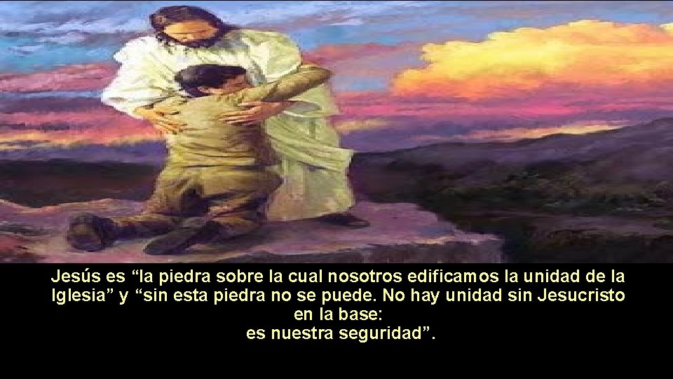 Jesús es “la piedra sobre la cual nosotros edificamos la unidad de la Iglesia”