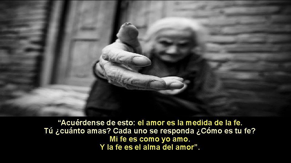 “Acuérdense de esto: el amor es la medida de la fe. Tú ¿cuánto amas?