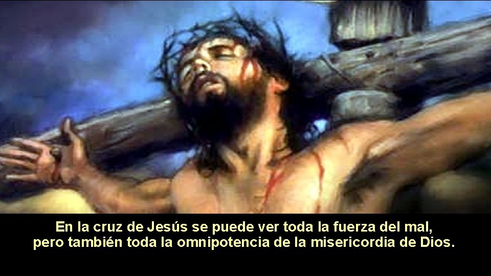 En la cruz de Jesús se puede ver toda la fuerza del mal, pero