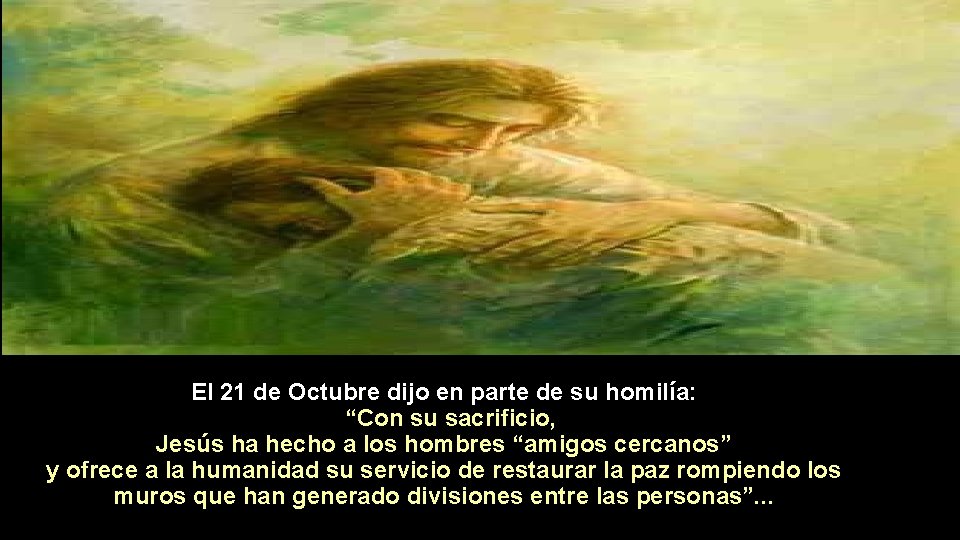 El 21 de Octubre dijo en parte de su homilía: “Con su sacrificio, Jesús