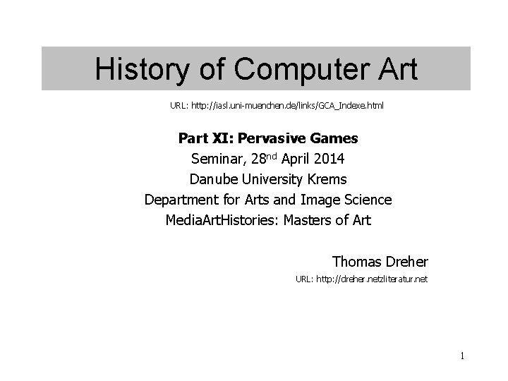 History of Computer Art URL: http: //iasl. uni-muenchen. de/links/GCA_Indexe. html Part XI: Pervasive Games