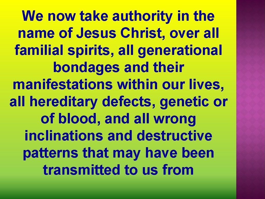 We now take authority in the name of Jesus Christ, over all familial spirits,