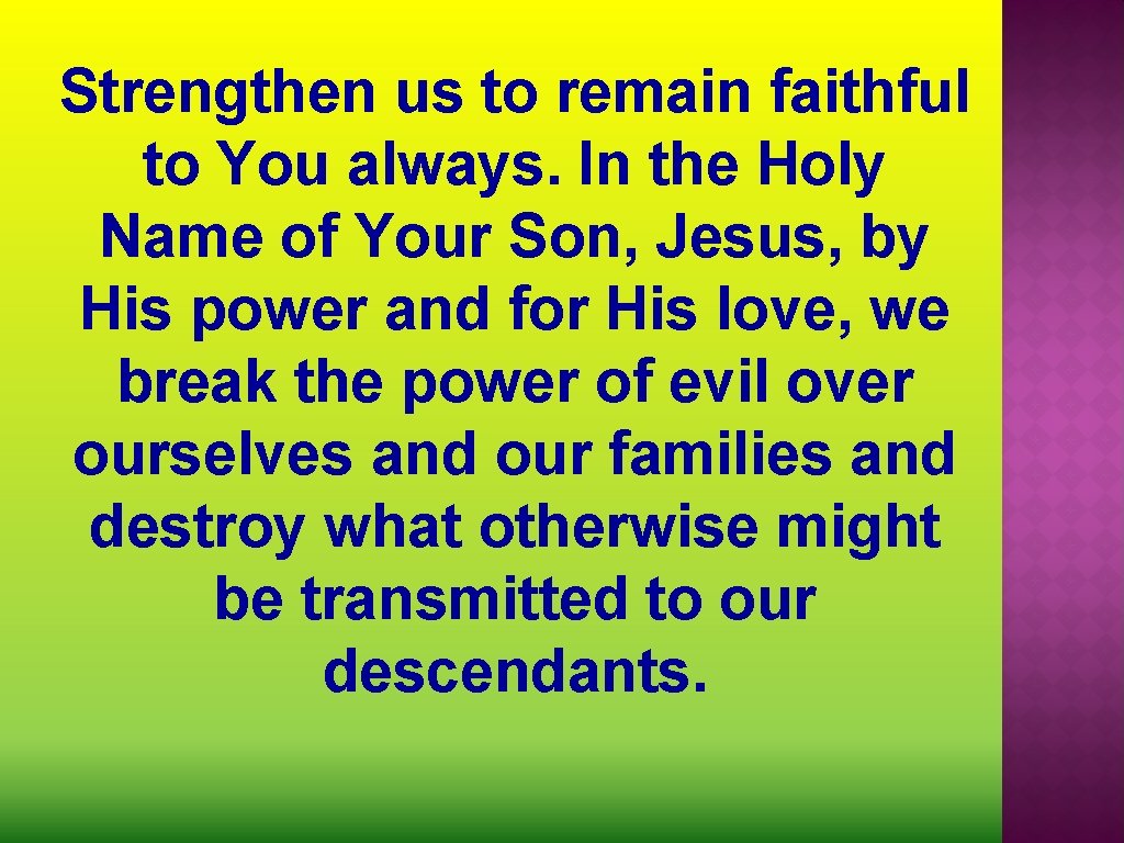 Strengthen us to remain faithful to You always. In the Holy Name of Your