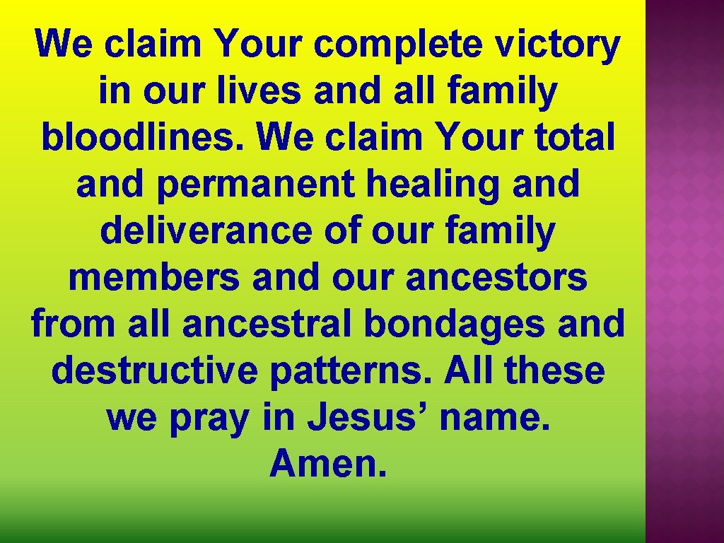 We claim Your complete victory in our lives and all family bloodlines. We claim