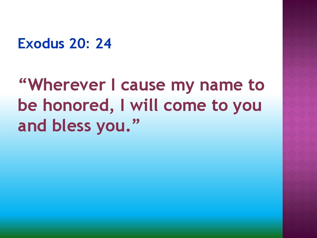 Exodus 20: 24 “Wherever I cause my name to be honored, I will come