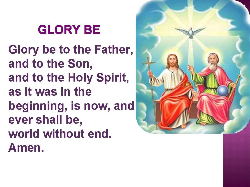 GLORY BE Glory be to the Father, and to the Son, and to the