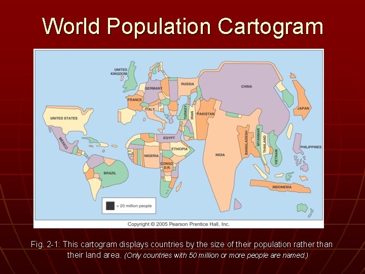 World Population Cartogram Fig. 2 -1: This cartogram displays countries by the size of