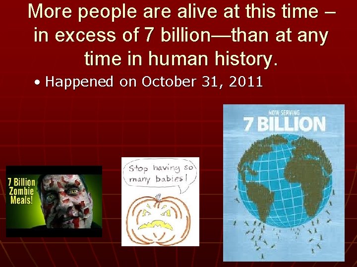 More people are alive at this time – in excess of 7 billion—than at