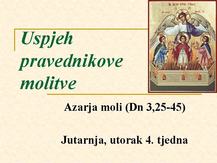 Uspjeh pravednikove molitve Azarja moli (Dn 3, 25 -45) Jutarnja, utorak 4. tjedna 