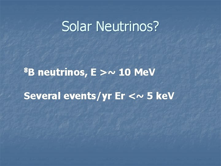 Solar Neutrinos? 8 B neutrinos, E >~ 10 Me. V Several events/yr Er <~