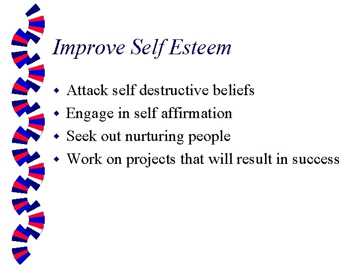 Improve Self Esteem Attack self destructive beliefs w Engage in self affirmation w Seek