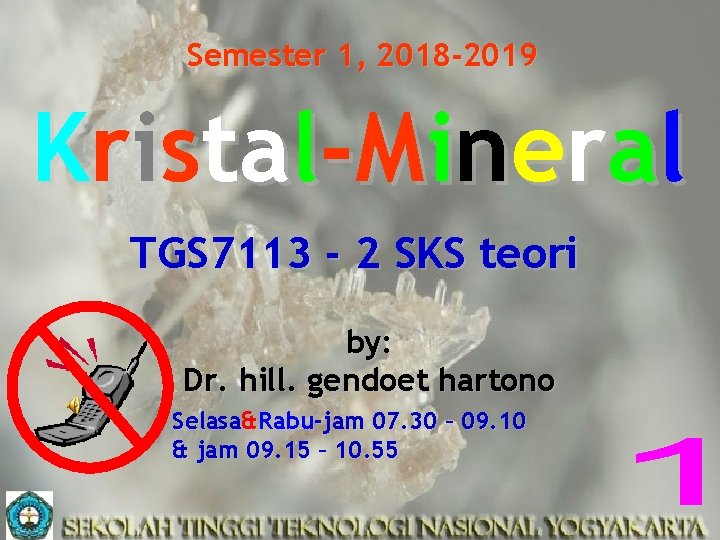 Semester 1, 2018 -2019 Kristal-Mineral TGS 7113 - 2 SKS teori by: Dr. hill.