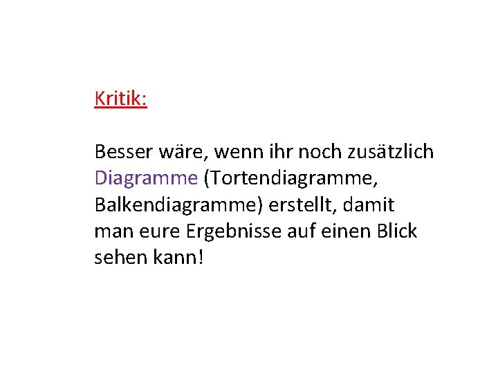 Kritik: Besser wäre, wenn ihr noch zusätzlich Diagramme (Tortendiagramme, Balkendiagramme) erstellt, damit man eure