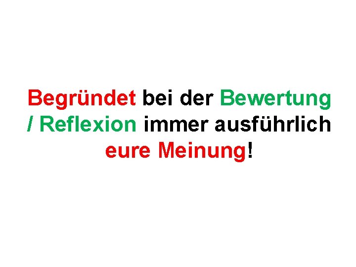 Begründet bei der Bewertung / Reflexion immer ausführlich eure Meinung! 