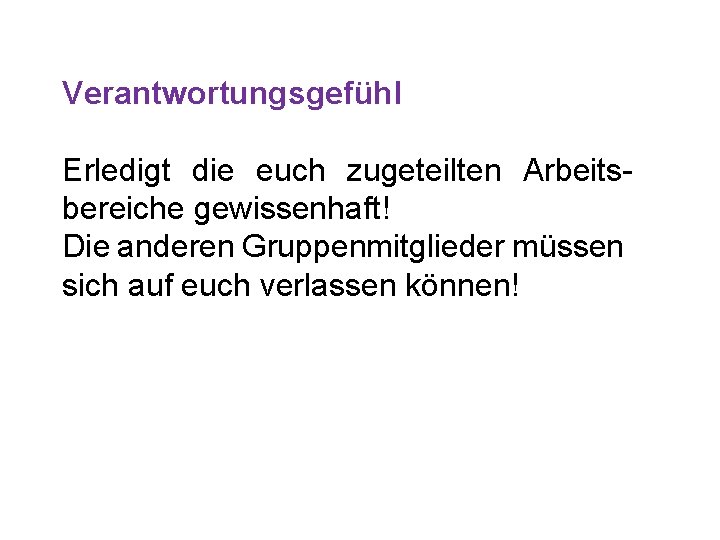 Verantwortungsgefühl Erledigt die euch zugeteilten Arbeitsbereiche gewissenhaft! Die anderen Gruppenmitglieder müssen sich auf euch