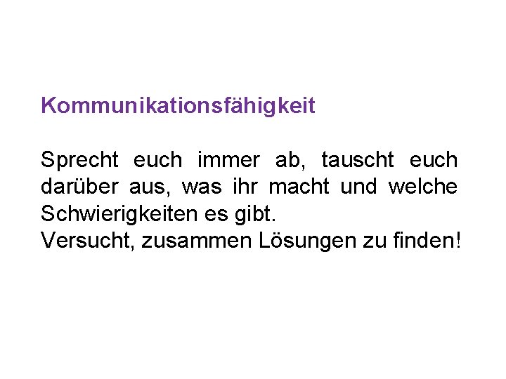 Kommunikationsfähigkeit Sprecht euch immer ab, tauscht euch darüber aus, was ihr macht und welche