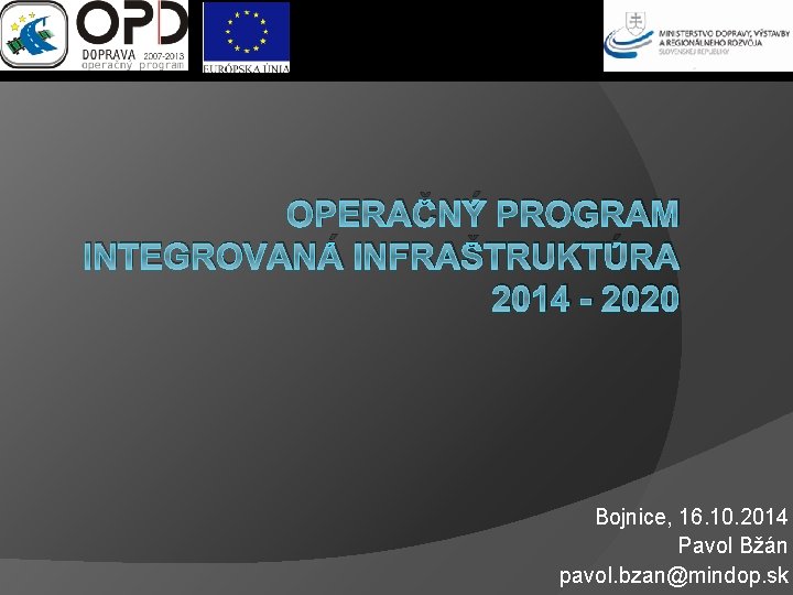 OPERAČNÝ PROGRAM INTEGROVANÁ INFRAŠTRUKTÚRA 2014 - 2020 Bojnice, 16. 10. 2014 Pavol Bžán pavol.