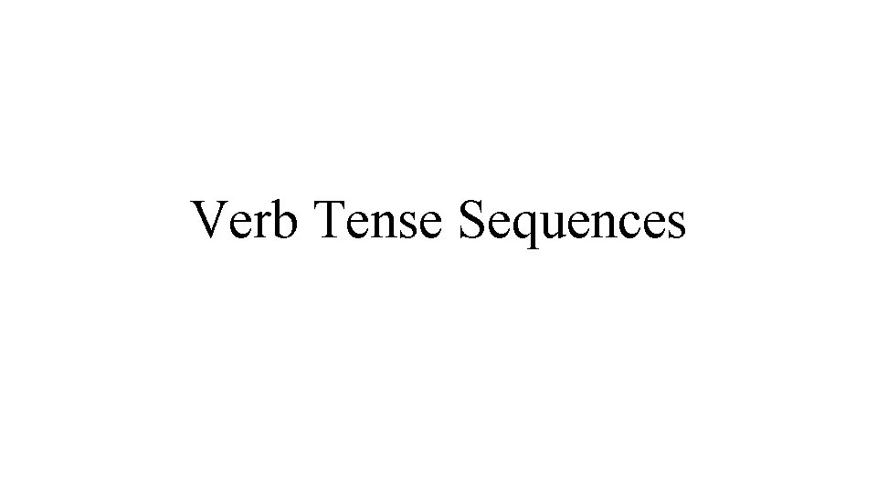 Verb Tense Sequences 