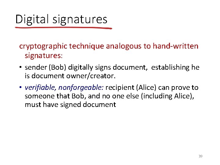 Digital signatures cryptographic technique analogous to hand-written signatures: • sender (Bob) digitally signs document,