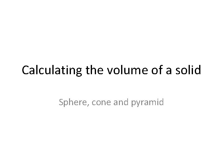 Calculating the volume of a solid Sphere, cone and pyramid 