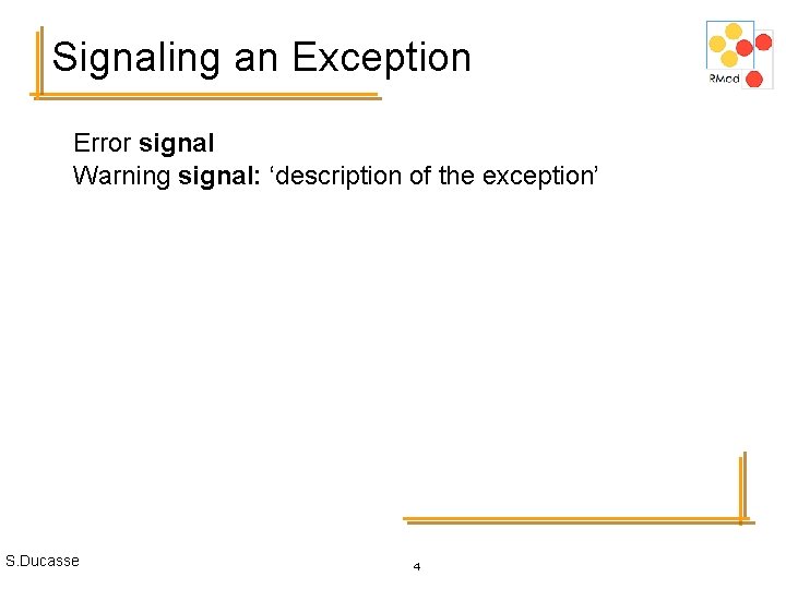 Signaling an Exception Error signal Warning signal: ‘description of the exception’ S. Ducasse 4