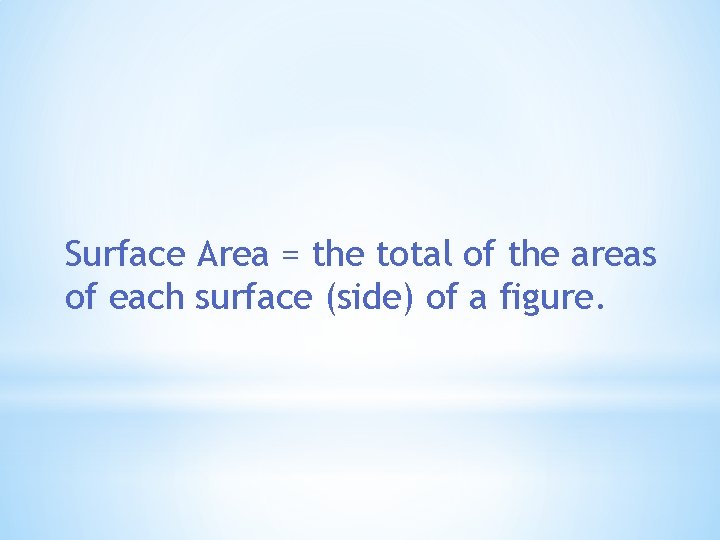 Surface Area = the total of the areas of each surface (side) of a